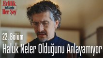 Haluk neler olduğunu anlayamıyor - Evlilik Hakkında Her Şey 22. Bölüm