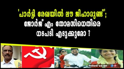 'പാര്‍ട്ടി രേഖയില്‍ ലൗ ജിഹാദുണ്ട്'; ജോര്‍ജ് എം തോമസിനെതിരെ നടപടി എടുക്കുമോ ?