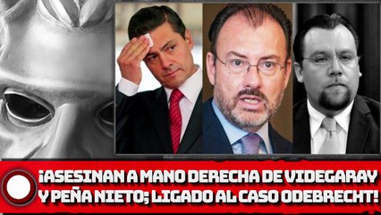 ¡Eliminan A MANO DERECHA DE VIDEGARAY Y EPN; LIGADO AL CASO ODEBRECHT!