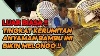JURNAL DESA -  MELIHAT KERUMITAN TINGKAT TINGGI KERAJINAN ANYAMAN BAMBU, LUAR BIASA BIKIN MELONGO