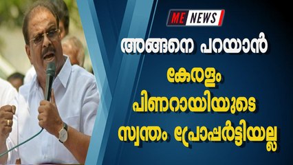അങ്ങനെ പറയാൻ കേരളം പിണറായിയുടെ സ്വന്തം പ്രോപ്പർട്ടിയല്ല