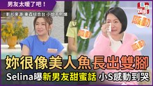 妳很像美人魚長出雙腳！ Selina曝新男友甜蜜話 小S感動到哭