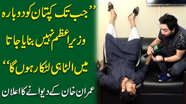 Jab tak Kaptaan ko dobara Wazir e Azm nahi banaya jata, mein ulta he latka rahu ga Imran Khan k deewanay ka ailan