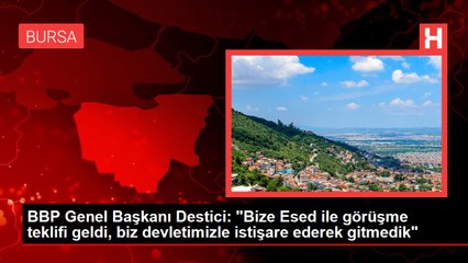 BBP Genel Başkanı Destici: "Bize Esed ile görüşme teklifi geldi, biz devletimizle istişare ederek gitmedik"