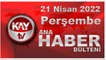 Kay Tv Ana Haber Bülteni (21 Nisan 2022)