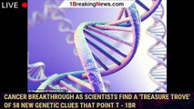 Cancer breakthrough as scientists find a 'treasure trove' of 58 new genetic clues that point t - 1br