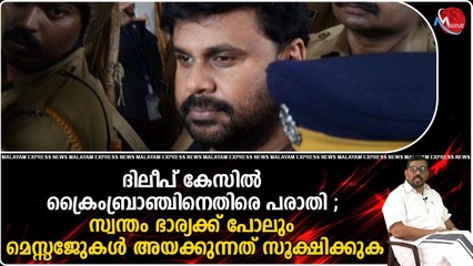 ദിലീപ് കേസിൽ ക്രൈംബ്രാഞ്ചിനെതിരെ പരാതി ; സ്വന്തം ഭാര്യക്ക് പോലും മെസ്സേജുകൾ അയക്കുന്നത് സൂക്ഷിക്കുക