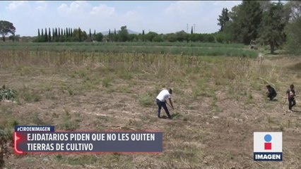 Ejidatarios de Atenco piden que no les quiten tierras de cultivo