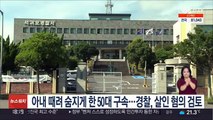 아내 때려 숨지게 한 50대 구속…경찰, 살인 혐의 검토