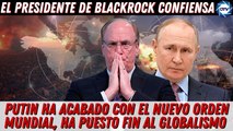 EMR: BLACKROCK,confiesa: PUTIN ha acabado con el NUEVO ORDEN MUNDIAL, ha puesto fin al globalismo