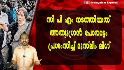 സി പി എം നടത്തിയത്അത്യുഗ്രൻ പോരാട്ടംപ്രശംസിച്ച് മുസ്ലിം ലീഗ്