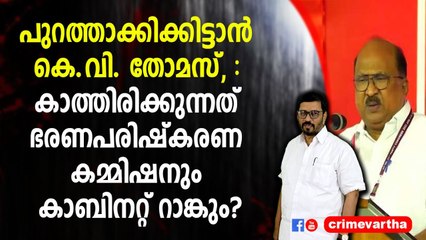 പുറത്താക്കിക്കിട്ടാന്‍ കെ.വി. തോമസ്‌,:കാത്തിരിക്കുന്നത് ഭരണപരിഷ്‌കരണ കമ്മിഷനും കാബിനറ്റ്‌ റാങ്കും?