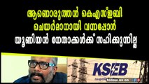 ആണൊരുത്തൻ കെഎസ്ഇബി ചെയർമാനായി വന്നപ്പോൾ യൂണിയൻ നേതാക്കൾക്ക് സഹിക്കുന്നില്ല