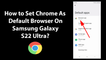 How to Set Chrome As Default Browser On Samsung Galaxy S22 Ultra?