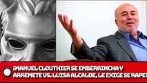 ¡Manuel Clouthier se emberrincha y ARREMETE VS. Luisa Alcalde, LE EXIGE se RAPE!