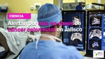 Alertan por alza en casos de cáncer colorrectal en Jalisco