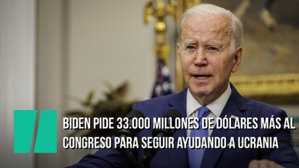 Biden pide 33.000 millones de dólares más al Congreso para seguir ayudando a Ucrania