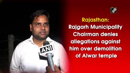 Rajasthan: Rajgarh Municipality Chairman denies allegations against him over demolition of Alwar temple