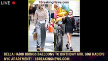 Bella Hadid Brings Balloons to Birthday Girl Gigi Hadid's NYC Apartment! - 1breakingnews.com