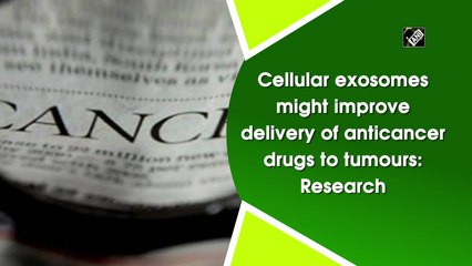 Cellular exosomes might improve delivery of anticancer drugs to tumours: Research
