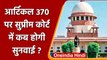 Article 370  हटाने के खिलाफ दायर अर्जी पर Supreme Court जुलाई में कर सकता है सुनवाई | वनइंडिया हिंदी
