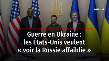 Guerre en Ukraine : les États-Unis veulent « voir la Russie affaiblie »