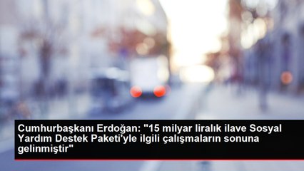 Cumhurbaşkanı Erdoğan: "15 milyar liralık ilave Sosyal Yardım Destek Paketi'yle ilgili çalışmaların sonuna gelinmiştir"