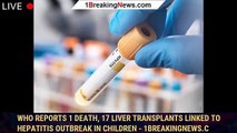 WHO Reports 1 Death, 17 Liver Transplants Linked to Hepatitis Outbreak in Children - 1breakingnews.c