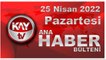 Kay Tv Ana Haber Bülteni (25 Nisan 2022)