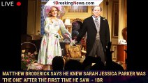 Matthew Broderick Says He Knew Sarah Jessica Parker Was 'the One' After the First Time He Saw  - 1br