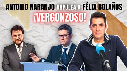 Antonio Naranjo vapulea a Félix Bolaños por 'arrodillarse' ante los independentistas: "¡Es vergonzoso!"