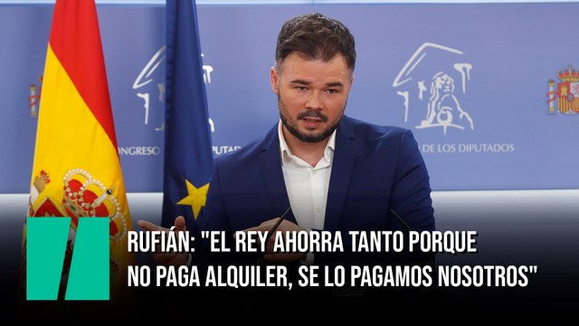 Rufián: El rey ahorra tanto porque no paga alquiler, se lo pagamos nosotros
