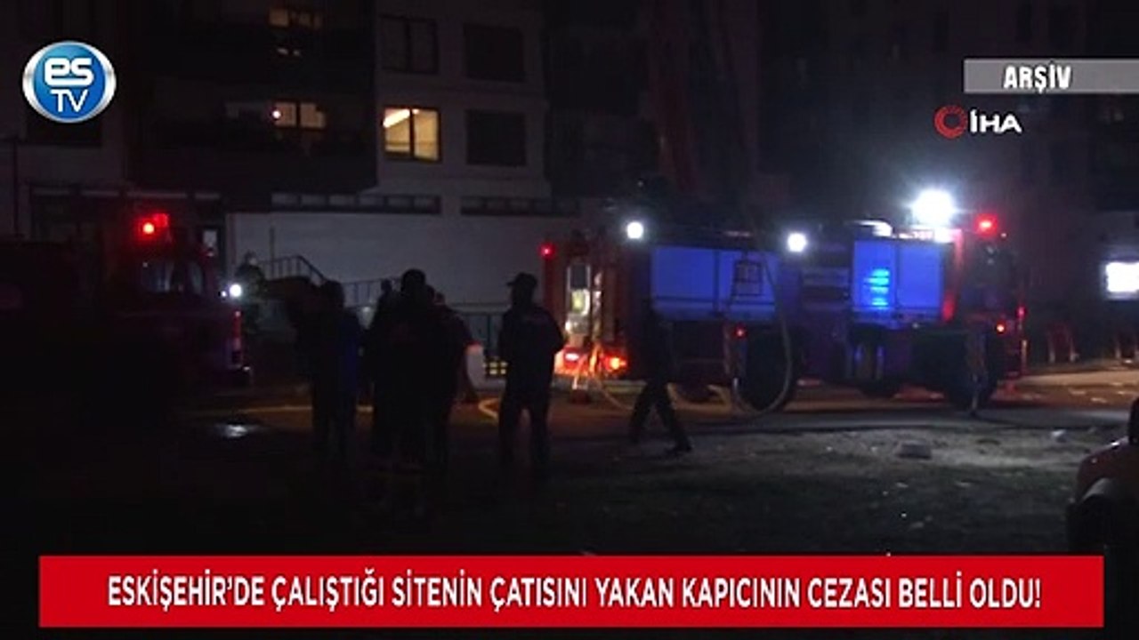 Eskişehir’de çalıştığı sitenin çatısını yakan kapıcının cezası belli oldu!