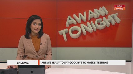 AWANI Tonight: Are we ready to say goodbye to masks, testing?