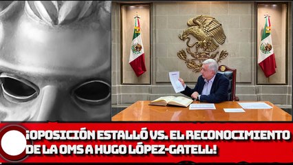 ¡LA OPOSICIÓN ESTALLÓ CONTRA EL RECONOCIMIENTO DE LA OMS A HUGO LÓPEZ-GATELL!
