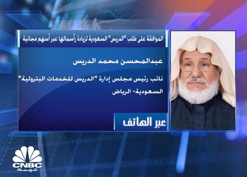 نائب رئيس مجلس الإدارة ورئيس اللجنة التنفيذية لشركة الدريس للخدمات البترولية السعودية لـCNBC عربية: زيادة رأس المال جاءت من الأرباح المبقاة وبهدف تطوير الشركة