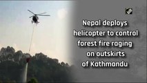 Nepal deploys helicopter to control forest fire raging on outskirts of Kathmandu