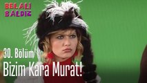 Bizim kara Murat! - Belalı Baldız 30. Bölüm