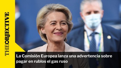 La Comisión Europea lanza una advertencia sobre pagar en rublos el gas ruso