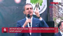 AK Parti Sözcüsü Çelik: Hiç kimse Cumhurbaşkanımızı tehdit edemez