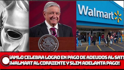 ¡AMLO celebra logro en pago de adeudos millonarios; Walmart se pone corriente y Slim adelanta pago!