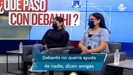 "Estaba descontrolada": dicen amigas sobre la última noche de Debanhi Escobar