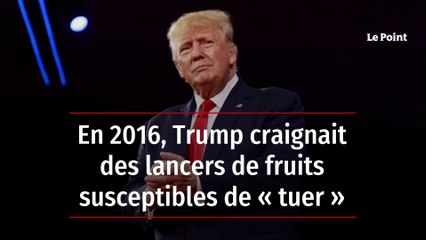 En 2016, Trump craignait des lancers de fruits susceptibles de « tuer »