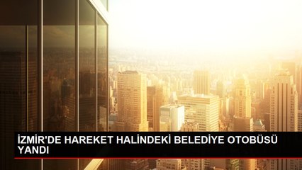 İZMİR'DE HAREKET HALİNDEKİ BELEDİYE OTOBÜSÜ YANDI