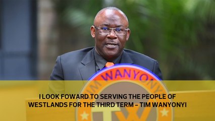 I look forward to serving the people of Westlands for the third term - Tim Wanyonyi