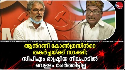 ആൻറണി കോൺഗ്രസിൻറെ തകർച്ചയ്ക്ക് സാക്ഷി;cpm രാഷ്ട്രീയ നിലപാടിൽ വെള്ളം ചേർത്തിട്ടില്ല