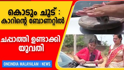 ചപ്പാത്തി ഉണ്ടാക്കാൻ അടുപ്പ് വേണ്ട,കൊടും ചൂടിൽ കാറിന്റെ ബോണറ്റിൽ ചപ്പാത്തി ഉണ്ടാക്കുന്നത് കണ്ടോ