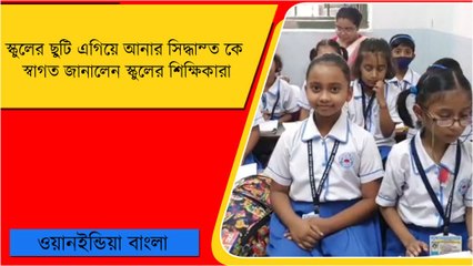 স্কুলের ছুটি এগিয়ে নিয়ে আসার সিদ্ধান্ত কে স্বাগত জানালেন স্কুলের শিক্ষিকারা