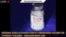 Moderna seeks authorization of coronavirus vaccine for youngest children - 1breakingnews.com