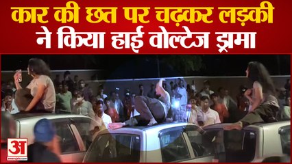 गाड़ी की छत पर चढ़कर युवती ने किया ड्रामा | Girl Drama on the roof of Car in Chandigarh video viral
